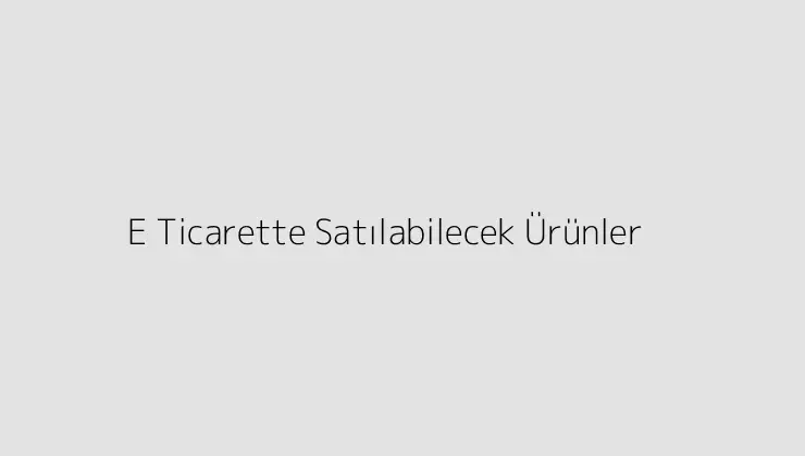 E Ticarette Satılabilecek Ürünler